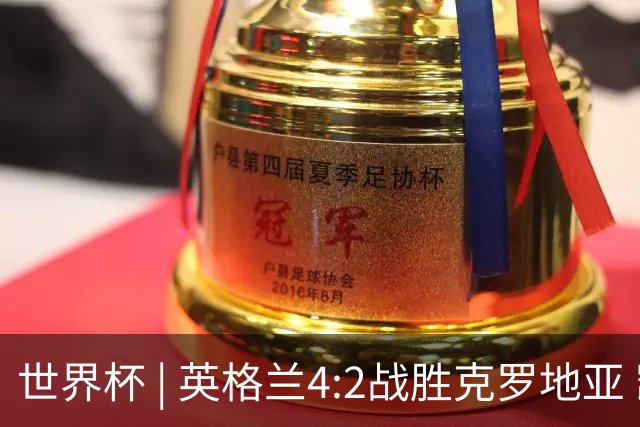 世界杯 | 英格兰4:2战胜克罗地亚 凯恩平队史世界杯进球纪录