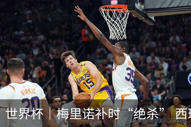 世界杯｜梅里诺补时“绝杀” 西班牙淘汰葡萄牙晋级八强