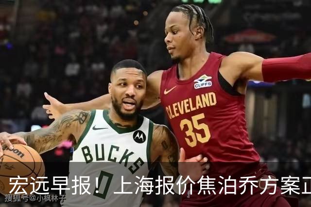 宏远早报！上海报价焦泊乔方案正式出炉，朱芳雨赴新疆谈判，徐杰自费特训