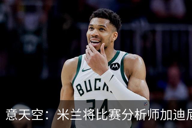意天空：米兰将比赛分析师加迪尼尔提拔为球探主管