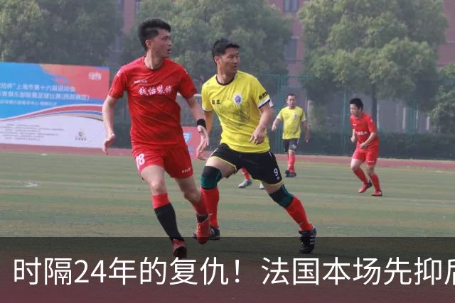 时隔24年的复仇！法国本场先抑后扬 一扫韩日世界杯阴霾