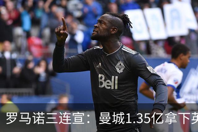 罗马诺三连宣：曼城1.35亿拿下英格兰巨星，拜仁曼联大交易